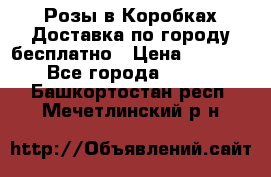  Розы в Коробках Доставка по городу бесплатно › Цена ­ 1 990 - Все города  »    . Башкортостан респ.,Мечетлинский р-н